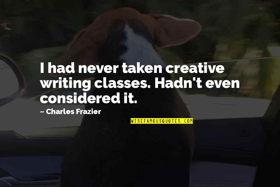 Bentonscountryhams2 Quotes By Charles Frazier: I had never taken creative writing classes. Hadn't Bentonscountryhams2 Quotes By Charles Frazier: I had never taken creative writing classes. Hadn't