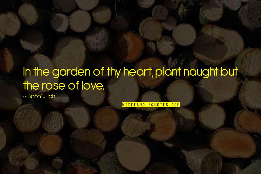 Bentschers Quotes By Baha'u'llah: In the garden of thy heart, plant naught