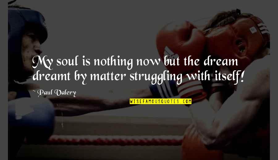 Bentsingko Quotes By Paul Valery: My soul is nothing now but the dream