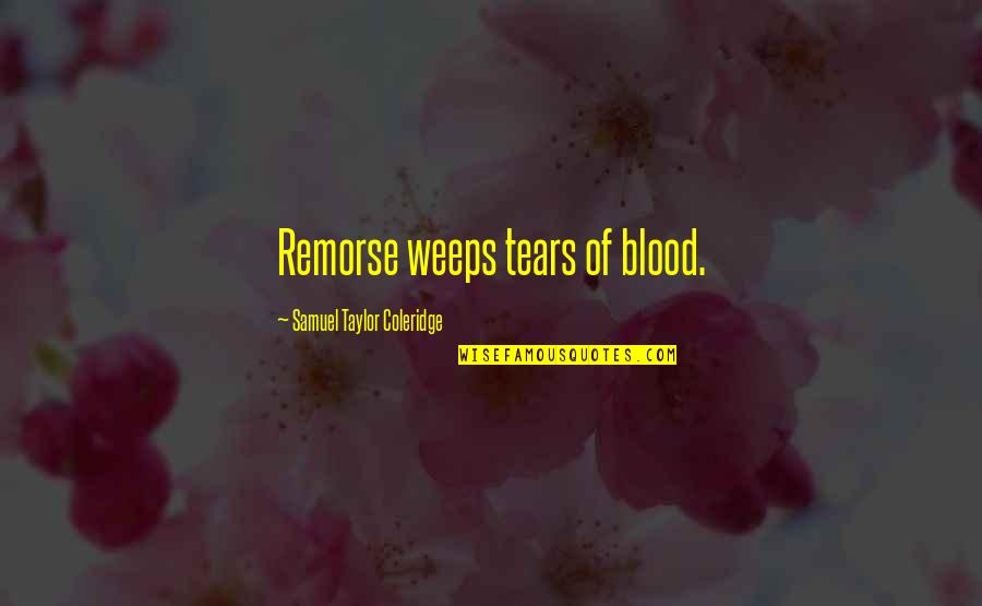 Bentt Morrison Quotes By Samuel Taylor Coleridge: Remorse weeps tears of blood.