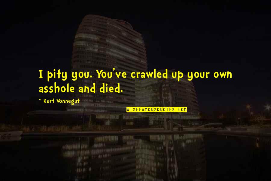 Bentum Tear Quotes By Kurt Vonnegut: I pity you. You've crawled up your own