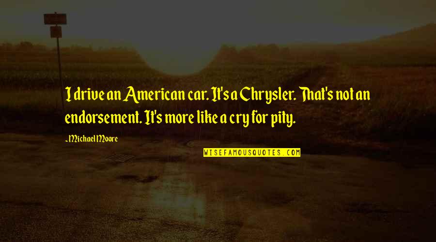 Benua Terluas Quotes By Michael Moore: I drive an American car. It's a Chrysler. Benua Terluas Quotes By Michael Moore: I drive an American car. It's a Chrysler.
