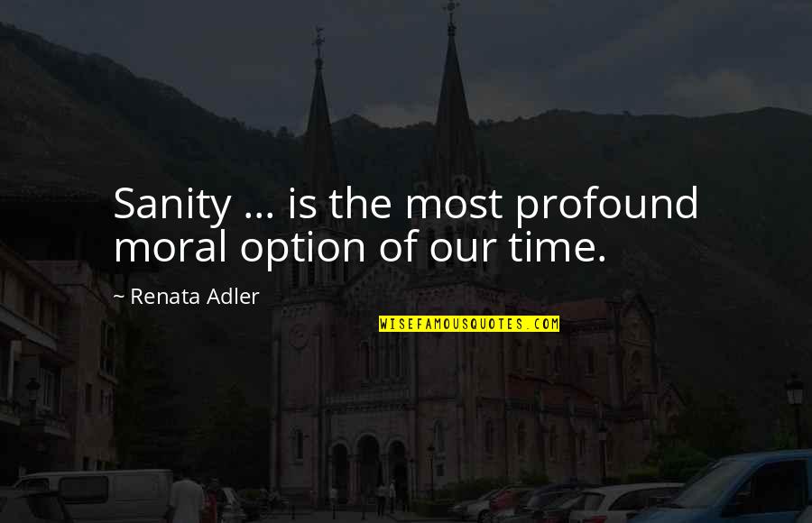 Benua Terluas Quotes By Renata Adler: Sanity ... is the most profound moral option Benua Terluas Quotes By Renata Adler: Sanity ... is the most profound moral option