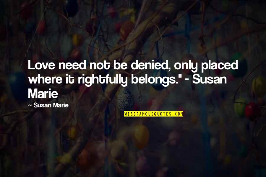 Benua Terluas Quotes By Susan Marie: Love need not be denied, only placed where