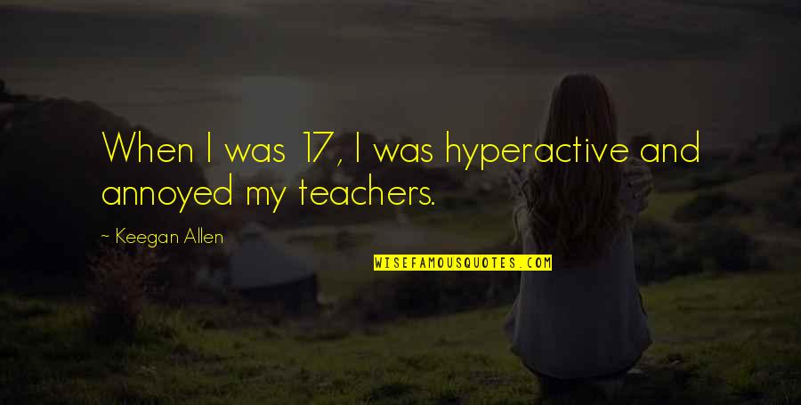 Benvolio In Romeo And Juliet Quotes By Keegan Allen: When I was 17, I was hyperactive and Benvolio In Romeo And Juliet Quotes By Keegan Allen: When I was 17, I was hyperactive and