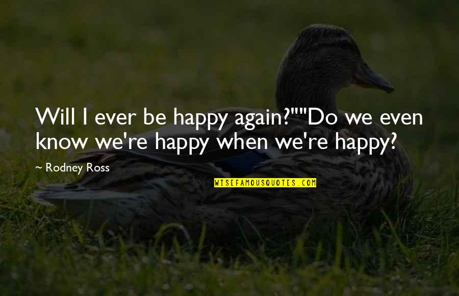 Benvolio Quotes By Rodney Ross: Will I ever be happy again?""Do we even