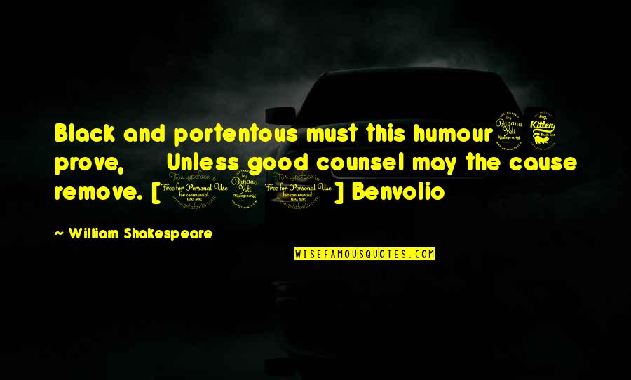 Benvolio Quotes By William Shakespeare: Black and portentous must this humour46 prove, Unless