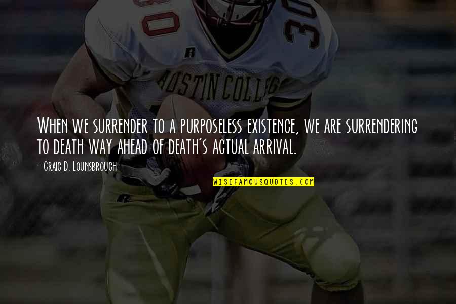 Benward And Saker Quotes By Craig D. Lounsbrough: When we surrender to a purposeless existence, we