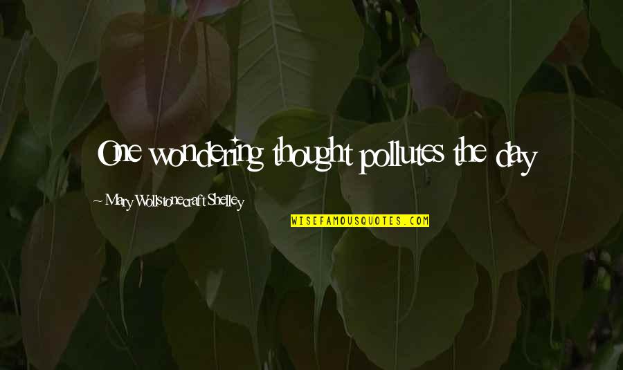 Benwell Home Quotes By Mary Wollstonecraft Shelley: One wondering thought pollutes the day Benwell Home Quotes By Mary Wollstonecraft Shelley: One wondering thought pollutes the day