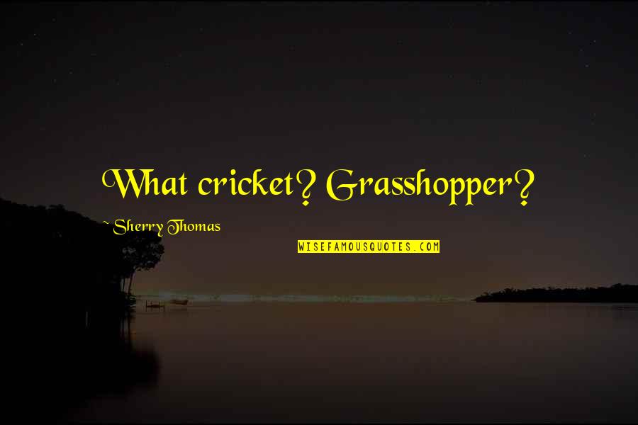Benwell Lift Quotes By Sherry Thomas: What cricket? Grasshopper?