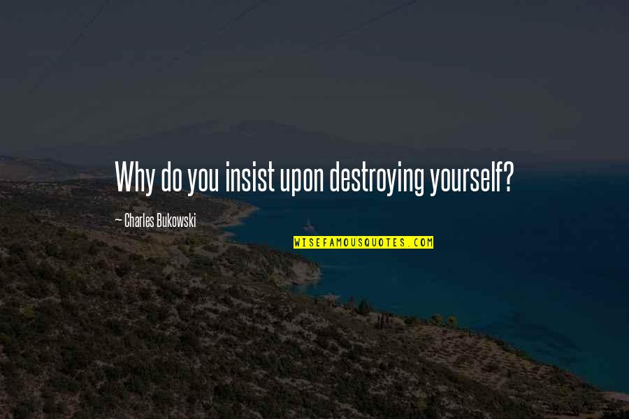 Benyamina Tahar Quotes By Charles Bukowski: Why do you insist upon destroying yourself? Benyamina Tahar Quotes By Charles Bukowski: Why do you insist upon destroying yourself?