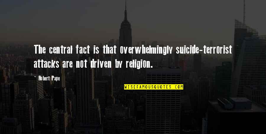 Benyamina Tahar Quotes By Robert Pape: The central fact is that overwhelmingly suicide-terrorist attacks Benyamina Tahar Quotes By Robert Pape: The central fact is that overwhelmingly suicide-terrorist attacks