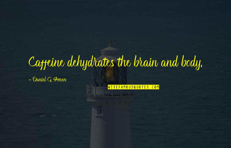 Benyusef Quotes By Daniel G. Amen: Caffeine dehydrates the brain and body. Benyusef Quotes By Daniel G. Amen: Caffeine dehydrates the brain and body.