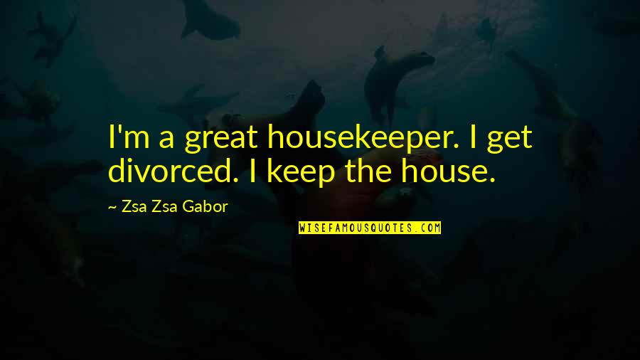 Benz C 200 In Quotes By Zsa Zsa Gabor: I'm a great housekeeper. I get divorced. I