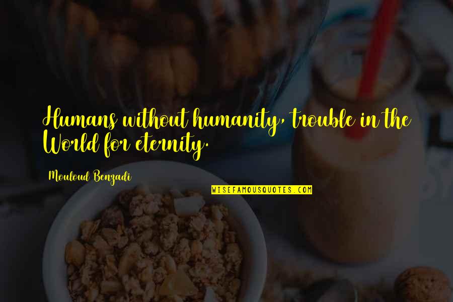 Benzadi Quotes By Mouloud Benzadi: Humans without humanity, trouble in the World for