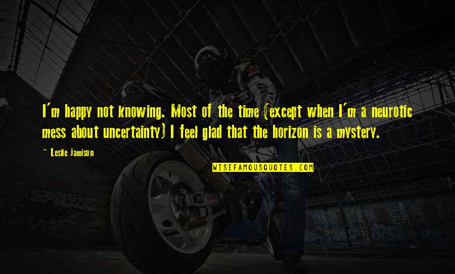 Benzaquen Max Quotes By Leslie Jamison: I'm happy not knowing. Most of the time