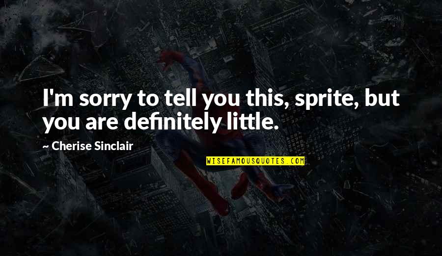 Benzedrine Pills Quotes By Cherise Sinclair: I'm sorry to tell you this, sprite, but