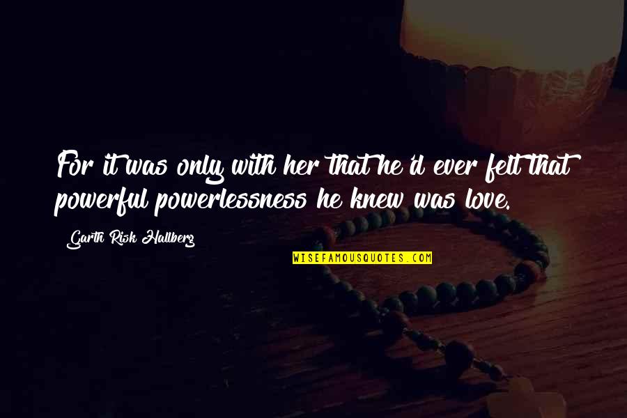 Benzetme Rnekleri Quotes By Garth Risk Hallberg: For it was only with her that he'd