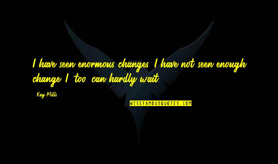 Benzetme Rnekleri Quotes By Kay Mills: I have seen enormous changes. I have not