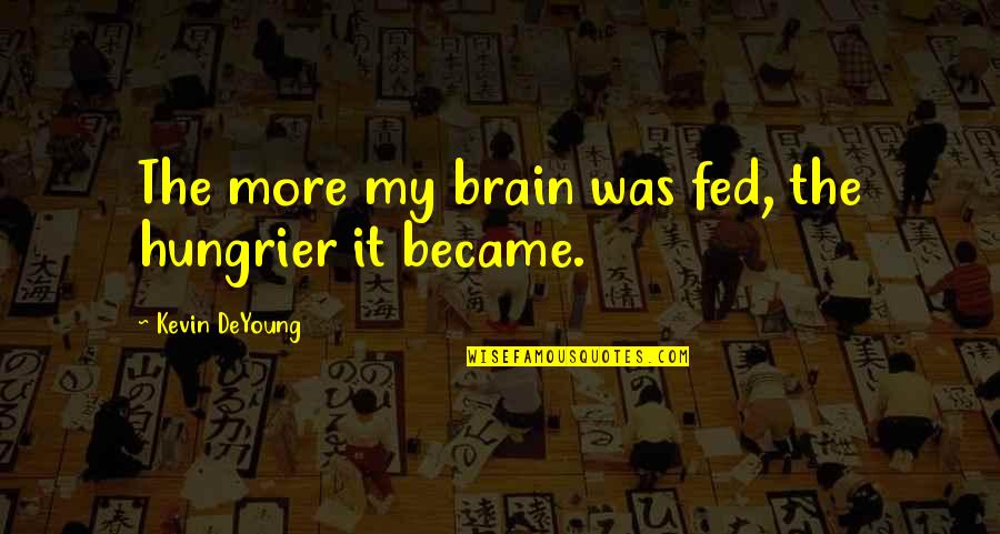 Benzies Felt Quotes By Kevin DeYoung: The more my brain was fed, the hungrier