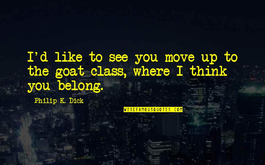 Benzinarie Quotes By Philip K. Dick: I'd like to see you move up to