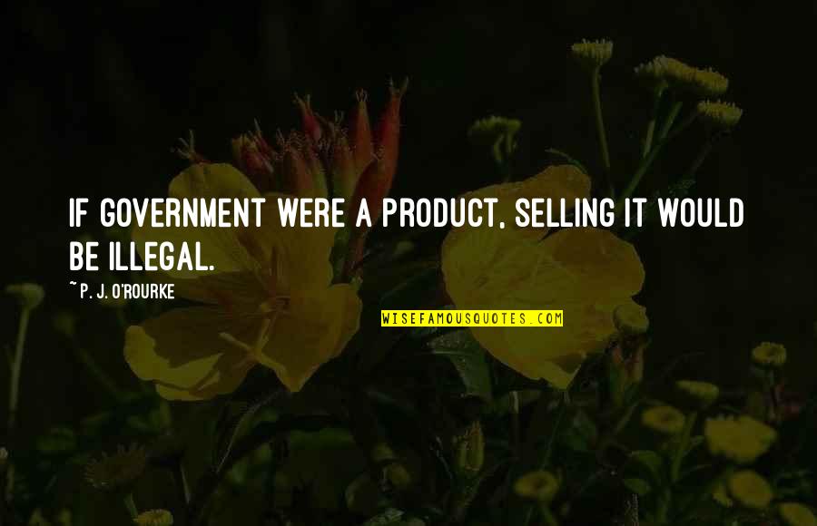 Benzines Quotes By P. J. O'Rourke: If government were a product, selling it would