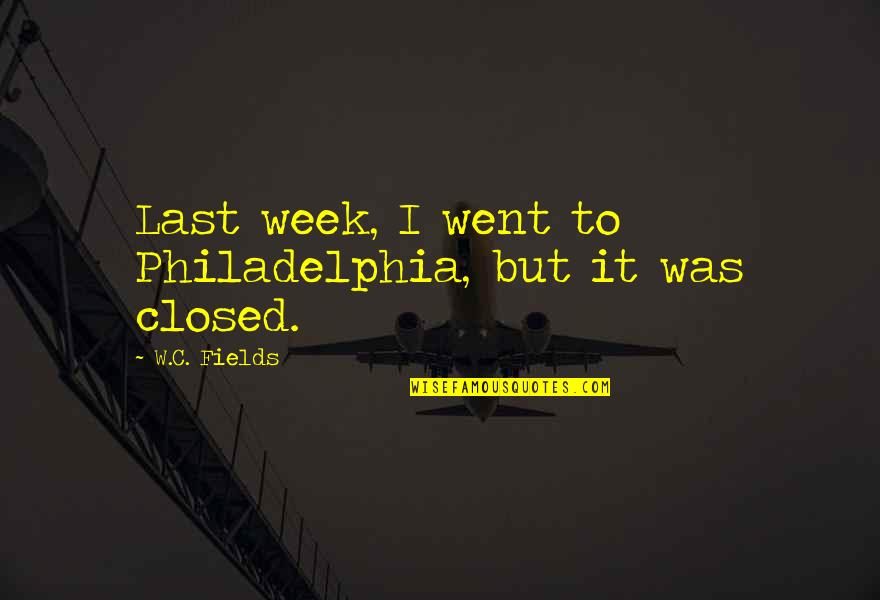 Benzines Quotes By W.C. Fields: Last week, I went to Philadelphia, but it