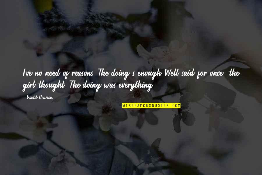 Benzing Live Quotes By David Hewson: I've no need of reasons. The doing's enough.'Well Benzing Live Quotes By David Hewson: I've no need of reasons. The doing's enough.'Well