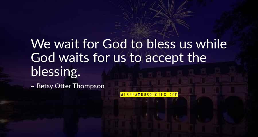 Benzoyl Peroxide Quotes By Betsy Otter Thompson: We wait for God to bless us while