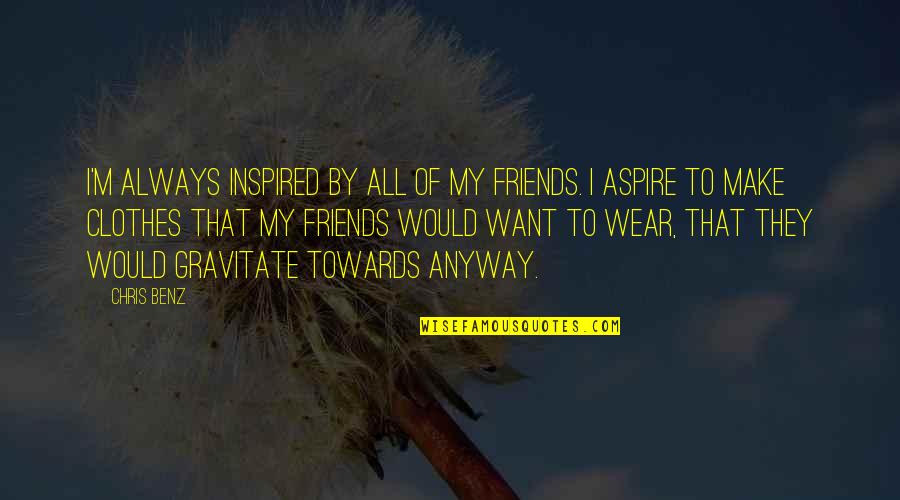 Benz's Quotes By Chris Benz: I'm always inspired by all of my friends.