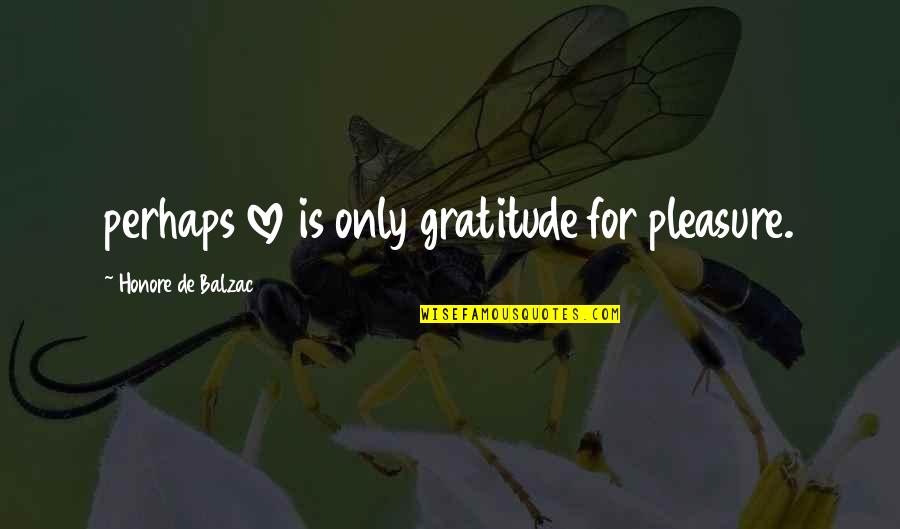 Beocca Quotes By Honore De Balzac: perhaps love is only gratitude for pleasure. Beocca Quotes By Honore De Balzac: perhaps love is only gratitude for pleasure.