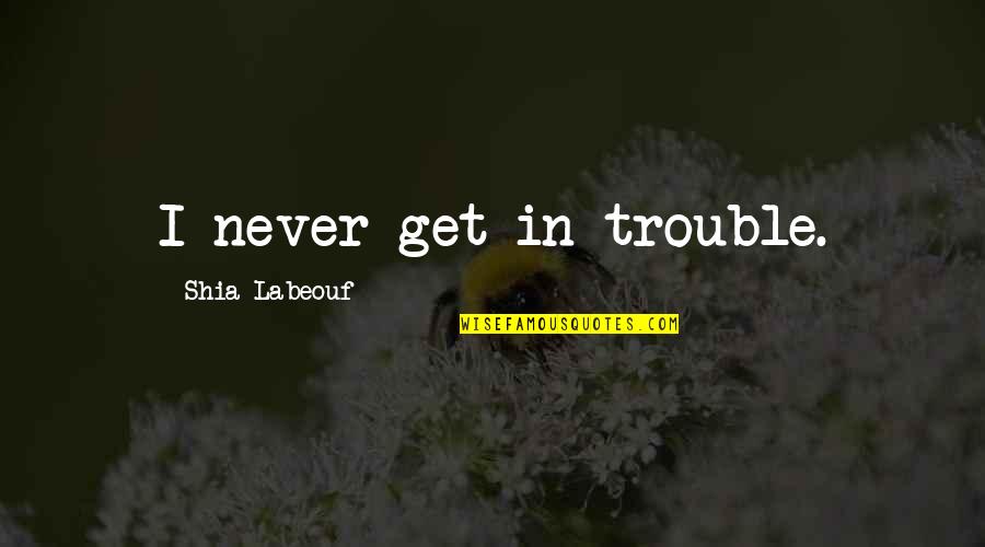 Beogradske Quotes By Shia Labeouf: I never get in trouble. Beogradske Quotes By Shia Labeouf: I never get in trouble.