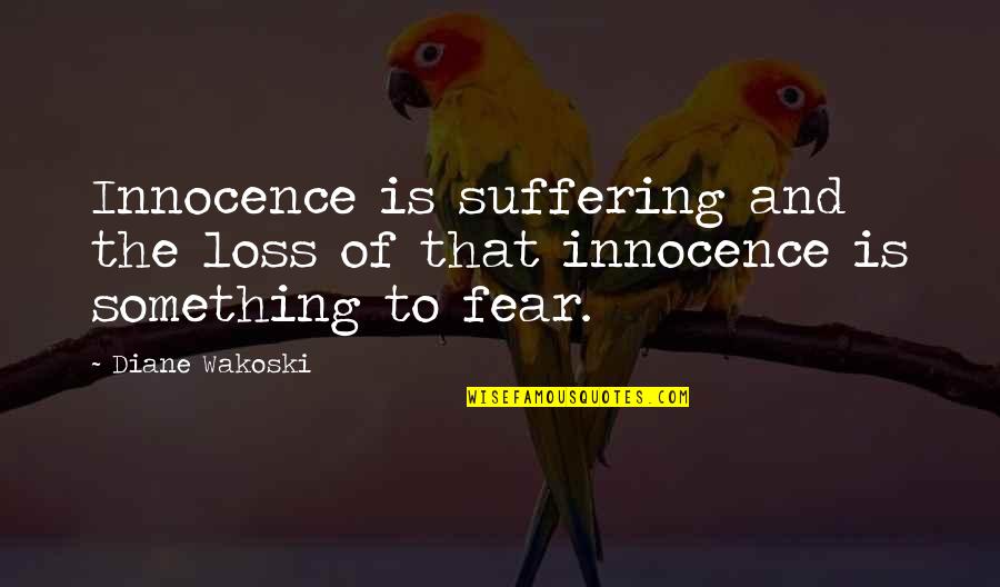 Beome Quotes By Diane Wakoski: Innocence is suffering and the loss of that