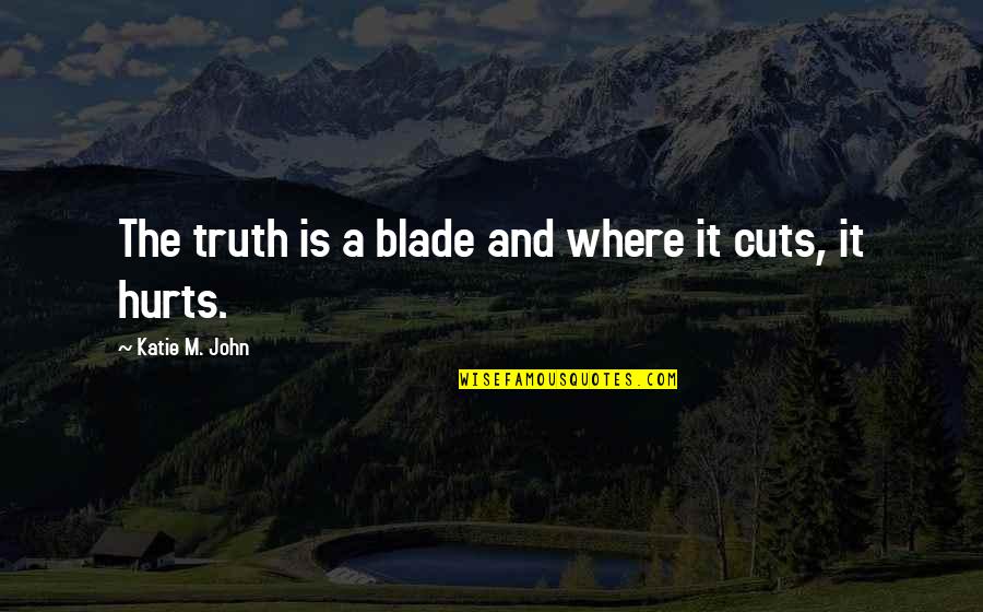 Beomer Quotes By Katie M. John: The truth is a blade and where it
