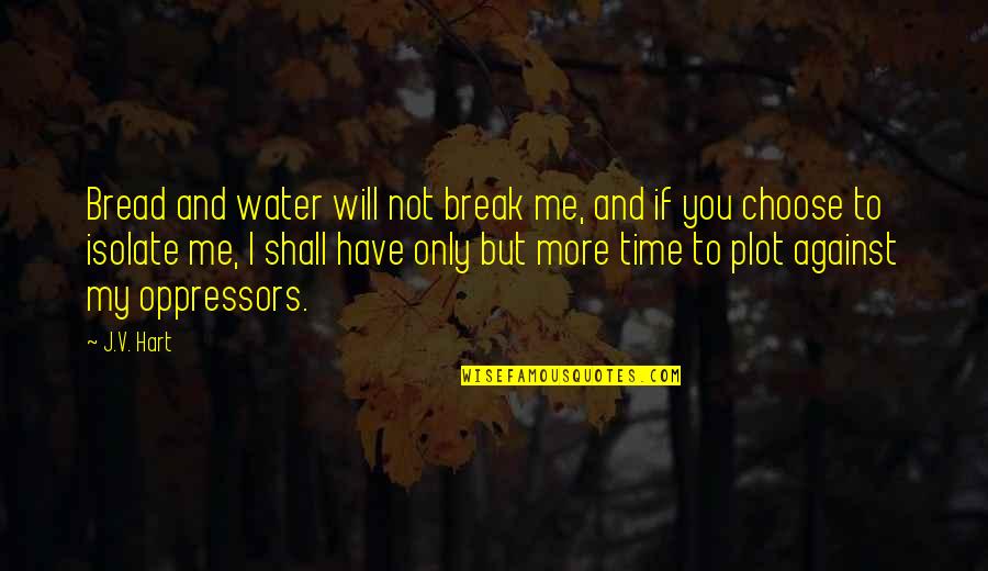 Beomes Quotes By J.V. Hart: Bread and water will not break me, and Beomes Quotes By J.V. Hart: Bread and water will not break me, and