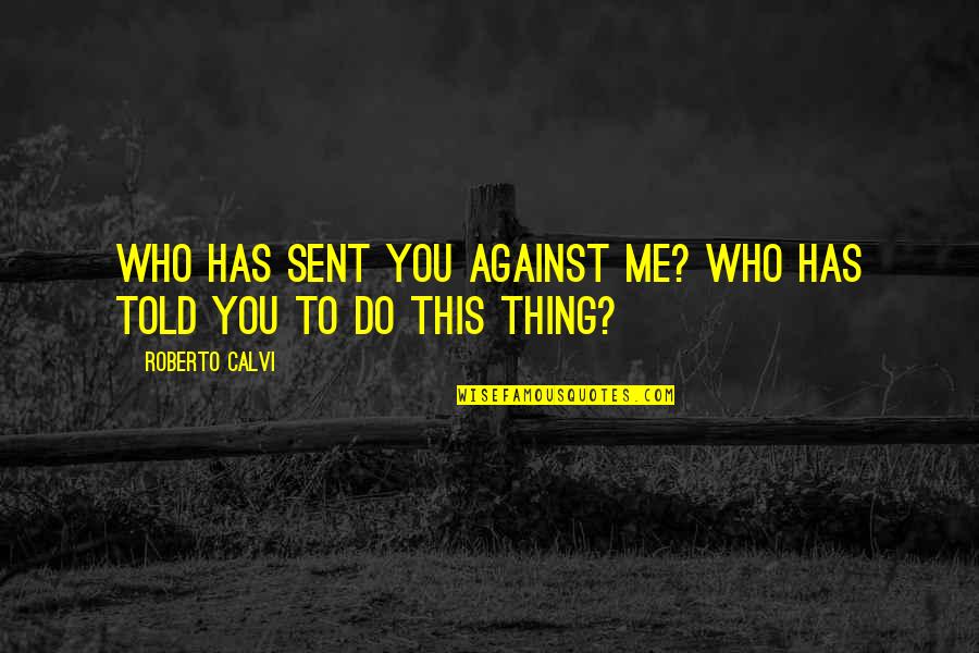 Beomes Quotes By Roberto Calvi: Who has sent you against me? Who has Beomes Quotes By Roberto Calvi: Who has sent you against me? Who has