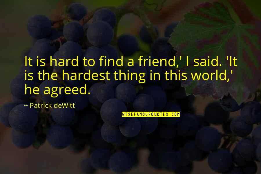 Beorns House Quotes By Patrick DeWitt: It is hard to find a friend,' I