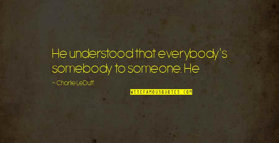 Beowulf Anglo Saxon Culture Quotes By Charlie LeDuff: He understood that everybody's somebody to someone. He Beowulf Anglo Saxon Culture Quotes By Charlie LeDuff: He understood that everybody's somebody to someone. He
