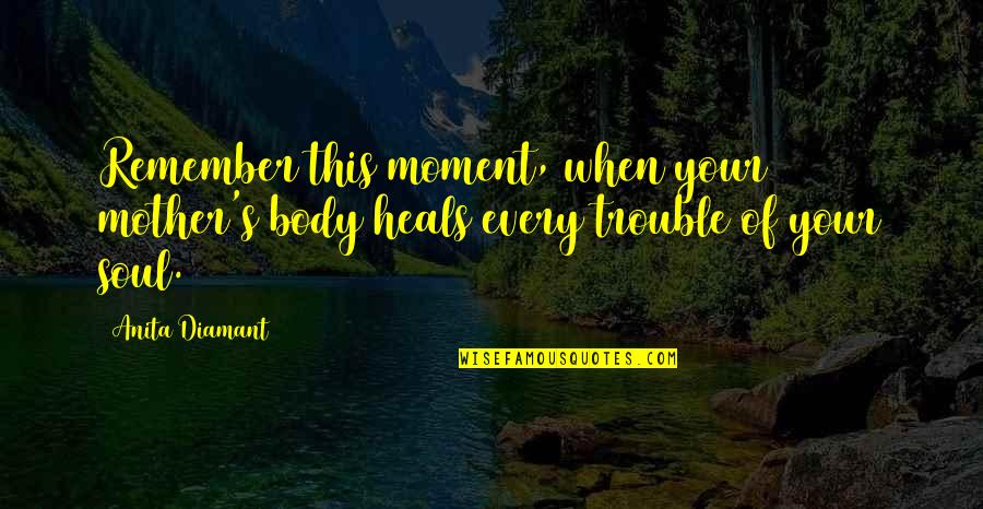Beowulf Old English Quotes By Anita Diamant: Remember this moment, when your mother's body heals