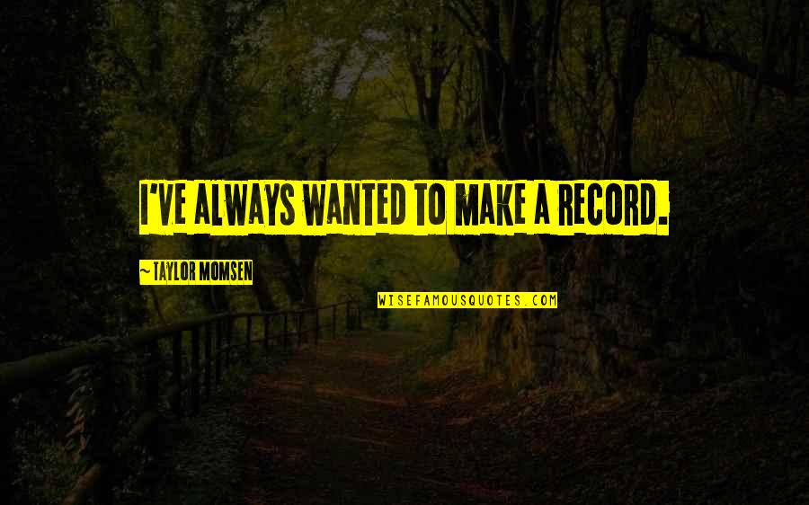Beperkte Aanspreeklikheidsmaatskappy Quotes By Taylor Momsen: I've always wanted to make a record. Beperkte Aanspreeklikheidsmaatskappy Quotes By Taylor Momsen: I've always wanted to make a record.