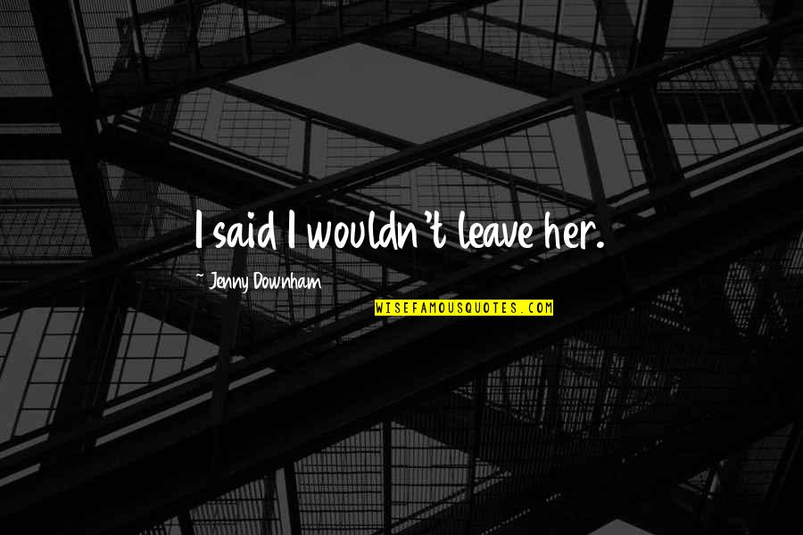 Beperkte Quotes By Jenny Downham: I said I wouldn't leave her.