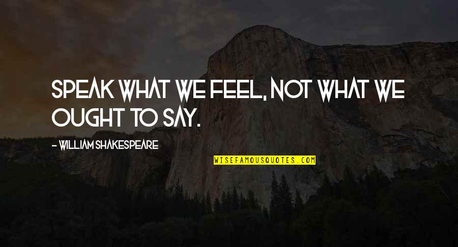 Beppie Melissen Quotes By William Shakespeare: Speak what we feel, not what we ought