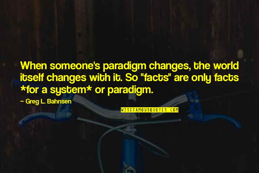 Bepresent Quotes By Greg L. Bahnsen: When someone's paradigm changes, the world itself changes