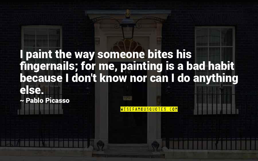 Bepresent Quotes By Pablo Picasso: I paint the way someone bites his fingernails;