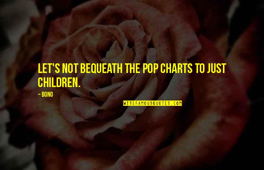 Bequeath Quotes By Bono: Let's not bequeath the pop charts to just