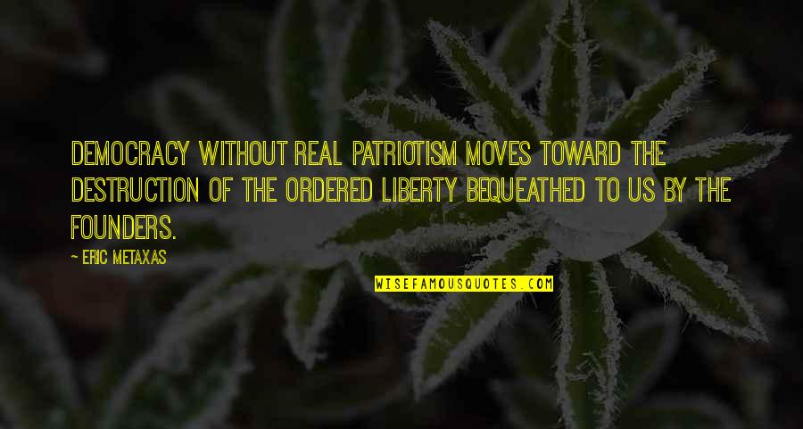 Bequeathed Quotes By Eric Metaxas: democracy without real patriotism moves toward the destruction Bequeathed Quotes By Eric Metaxas: democracy without real patriotism moves toward the destruction