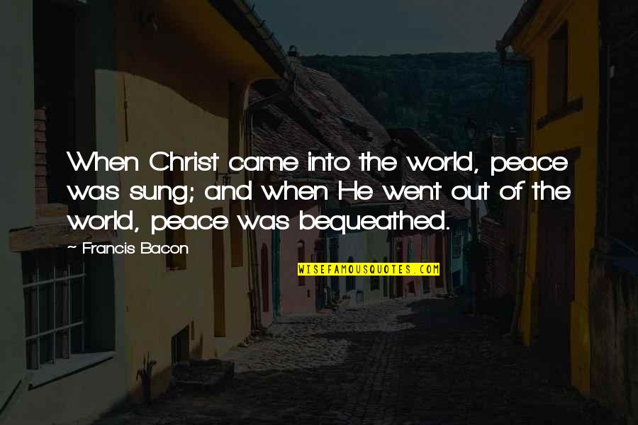 Bequeathed Quotes By Francis Bacon: When Christ came into the world, peace was
