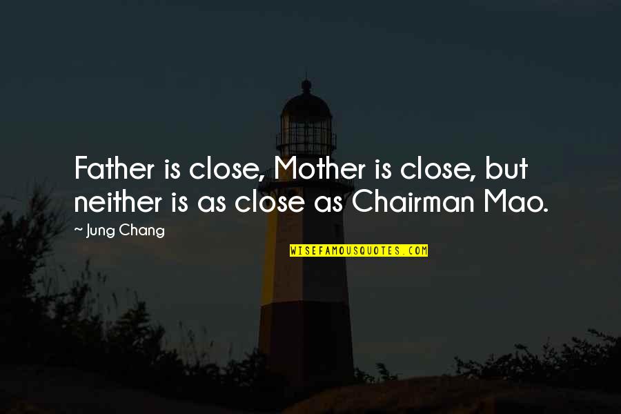 Bequem Things Quotes By Jung Chang: Father is close, Mother is close, but neither