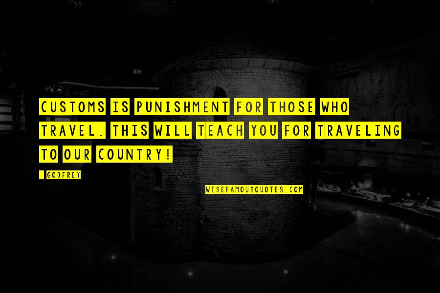 Ber Classics Iv Quotes By Godfrey: Customs is punishment for those who travel. This Ber Classics Iv Quotes By Godfrey: Customs is punishment for those who travel. This