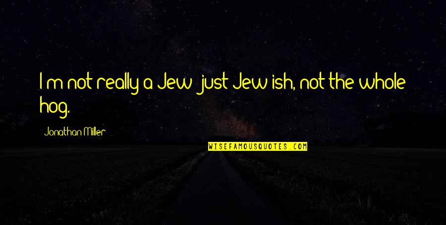 Ber Classics Iv Quotes By Jonathan Miller: I'm not really a Jew; just Jew-ish, not Ber Classics Iv Quotes By Jonathan Miller: I'm not really a Jew; just Jew-ish, not